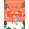 The Art of Drinking Sober: 50 Decadently Dry Cocktails for All Occasions