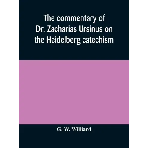 The commentary of Dr. Zacharias Ursinus on the Heidelberg catechism