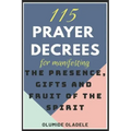 115 Prayer Decrees for Manifesting the Presence, Gifts and Fruit of the Spirit