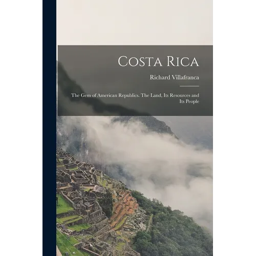 Costa Rica: the Gem of American Republics. The Land, Its Resources and Its People