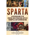 Sparta: A Captivating Guide to the Spartans, Greco-Persian Wars, Battle of Thermopylae, and Peloponnesian War