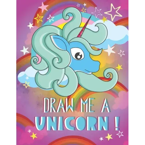 Draw me a unicorn: A step by step method to learn how to draw unicorns for kids age 5 to 12