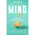 Declutter Your Mind + Home Minimalist: 2 in 1- Organize Your Mindset By Eliminating Negative Thinking While Overcoming Anxiety & Organize Your House t