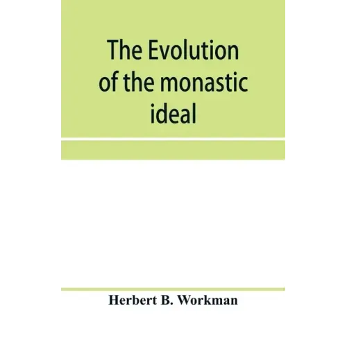 The evolution of the monastic ideal from the earliest times down to the coming of the friars