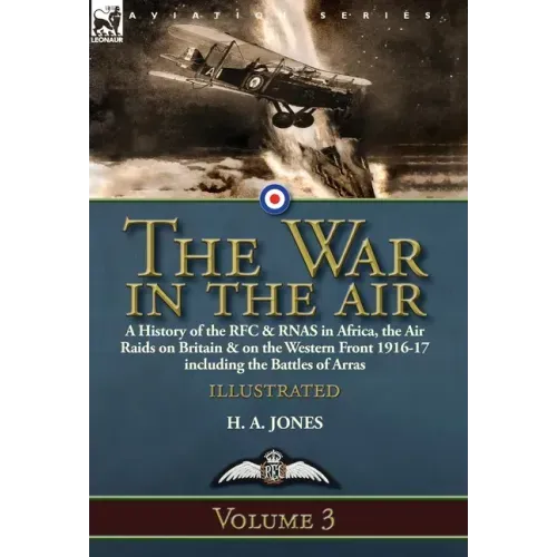 The War in the Air-Volume 3: a History of the RFC & RNAS in Africa, the Air Raids on Britain & on the Western Front 1916-17 including the Battles of A