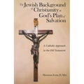 The Jewish Background of Christianity in God's Plan of Salvation: A Catholic Approach to the Old Testament