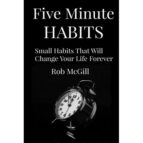 Five Minute Habits: Small Habits That Will Change Your Life Forever