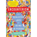 Encounterism: The Neglected Joys of Being in Person