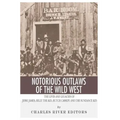 Notorious Outlaws of the Wild West: The Lives and Legacies of Jesse James, Billy the Kid, Butch Cassidy and the Sundance Kid