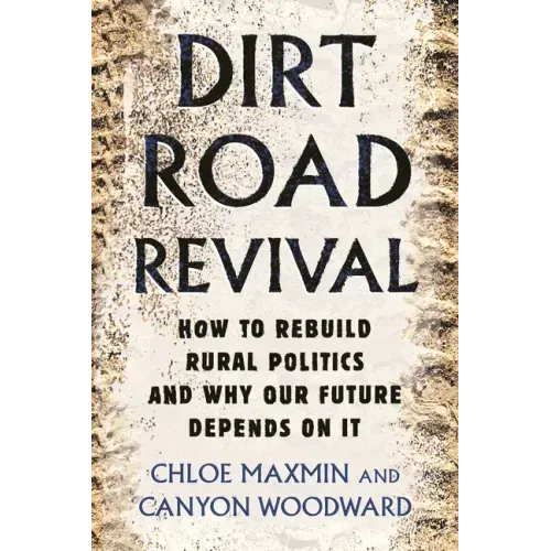 Dirt Road Revival: How to Rebuild Rural Politics and Why Our Future Depends on It