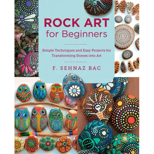 Rock Art for Beginners: Simple Techniques and Easy Projects for Transforming Stones Into Art