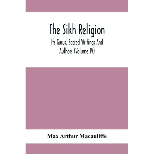 The Sikh Religion, Its Gurus, Sacred Writings And Authors (Volume Iv)
