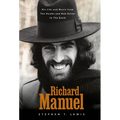 Richard Manuel: His Life and Music, from the Hawks and Bob Dylan to the Band