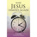 Make Jesus Famous Again: It Is Time