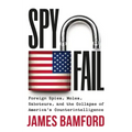 Spyfail: Foreign Spies, Moles, Saboteurs, and the Collapse of America's Counterintelligence