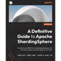 A Definitive Guide to Apache ShardingSphere: Transform any DBMS into a distributed database with sharding, scaling, encryption features, and more