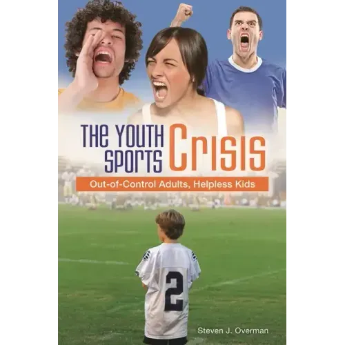 The Youth Sports Crisis: Out-of-Control Adults, Helpless Kids