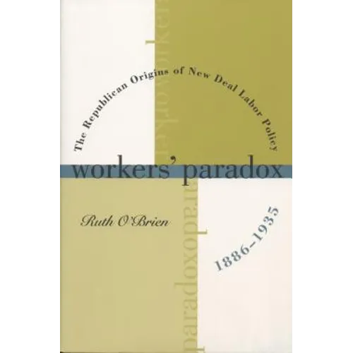 Workers' Paradox: The Republican Origins of New Deal Labor Policy, 1886-1935
