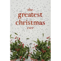 The Greatest Christmas Ever: A Treasury of Inspirational Ideas and Insights for an Unforgettable Christmas