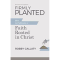 Firmly Planted, Revised and Updated: How to Cultivate a Faith Rooted in Christ
