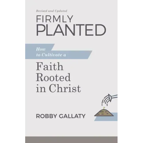 Firmly Planted, Revised and Updated: How to Cultivate a Faith Rooted in Christ