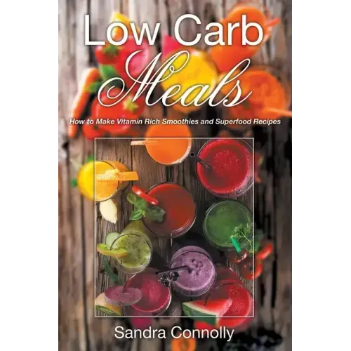 Low Carb Meals: How to Make Vitamin Rich Smoothies and Superfood Recipes