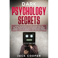 Dark Psychology Secrets: Learn the Secrets of Mind Hacking and the Art of Reading People with Powerful Emotional Manipulation Techniques to Rew