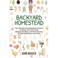 Backyard Homestead: The Ultimate Homesteading Guide to Growing Your Own Food, Raising Chickens, and Mini-Farming for Self Sufficiency and Profit