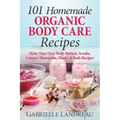 Organic Body Care: 101 Homemade Beauty Products Recipes-Make Your Own Body Butters, Body Scrubs, Lotions, Shampoos, Masks And Bath Recipe