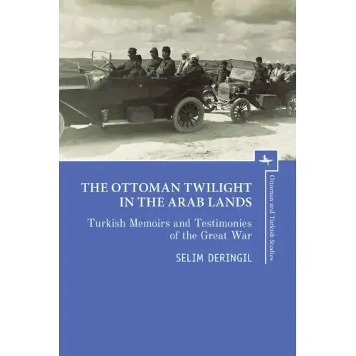 The Ottoman Twilight in the Arab Lands: Turkish Memoirs and Testimonies of the Great War