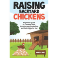 Raising Backyard Chickens: A Beginner's Guide to a Healthy Flock, Boosting Egg Production, and Fresh Eggs for Life!