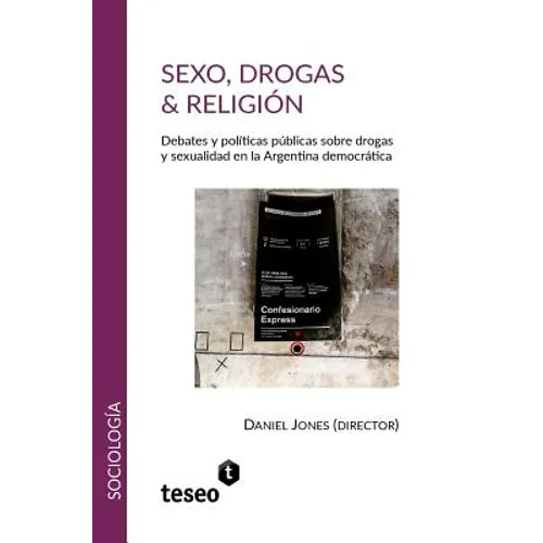 Sexo, drogas & religión: Debates y políticas públicas sobre drogas y sexualidad en la Argentina democrática