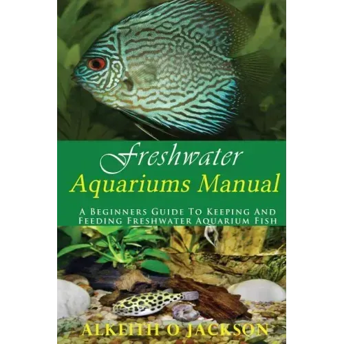 Freshwater Aquariums Manual: A Beginners Guide To Keeping And Feeding Freshwater Aquarium Fish