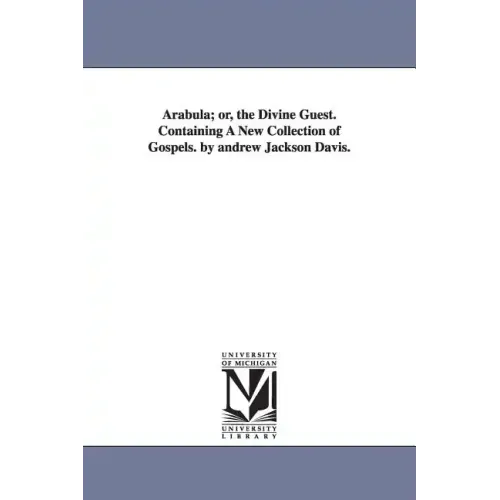 Arabula; or, the Divine Guest. Containing A New Collection of Gospels. by andrew Jackson Davis.