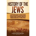 History of the Jews: A Captivating Guide to Jewish History, Starting from the Ancient Israelites through Roman Rule to World War 2