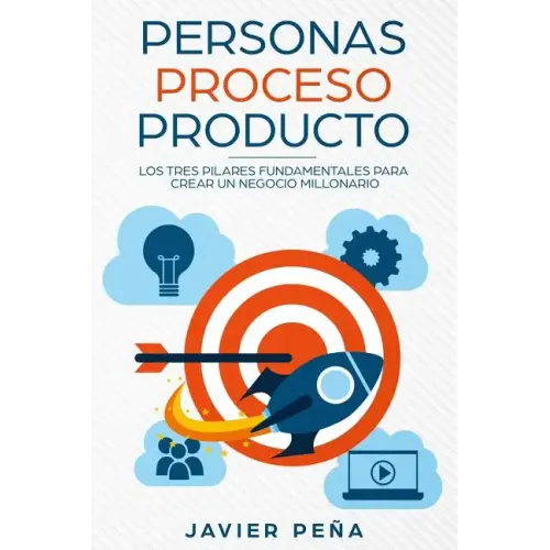 Personas, Proceso y Producto: Los Tres Pilares Fundamentales Para Crear Un Negocio Millonario