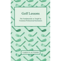 Golf Lessons - The Fundamentals as Taught by Foremost Professional Instructors