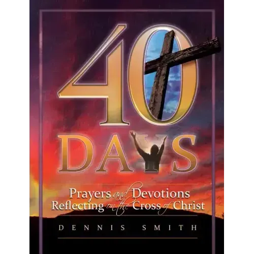 40 Days: Prayers and Devotions Reflecting on the Cross of Christ