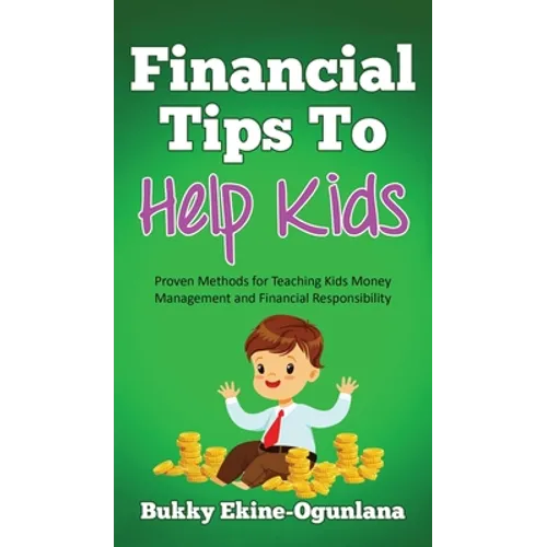 Financial Tips to Help Kids: Proven Methods for Teaching Kids Money Management and Financial Responsibility