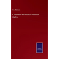 A Theoretical and Practical Treatise on Algebra