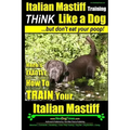 Italian Mastiff, Italian Mastiff Training Think Like a Dog...but don't eat your poop!: Here's EXACTLY How to TRAIN Your Italian Mastiff