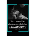 Who would be dumb enough to be a SALESPERSON?