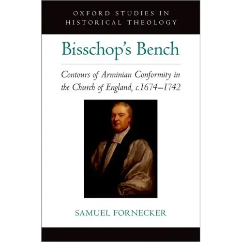 Bisschop's Bench: Contours of Arminian Conformity in the Church of England, C.1674--1742