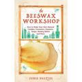 The Beeswax Workshop: How to Make Your Own Natural Candles, Cosmetics, Cleaners, Soaps, Healing Balms and More