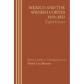 Mexico and the Spanish Cortes, 1810-1822: Eight Essays