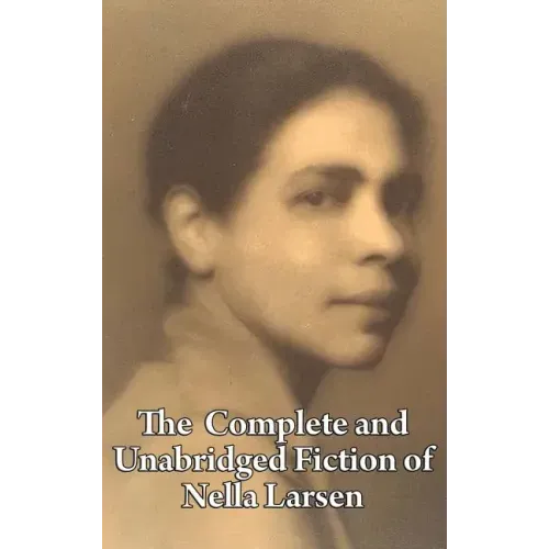 The Complete and Unabridged Fiction of Nella Larsen