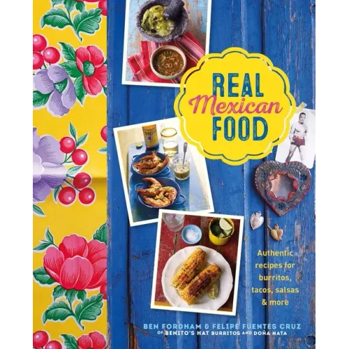 Real Mexican Food: Authentic Recipes for Burritos, Tacos, Salsas and More