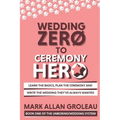 Wedding Zero to Ceremony Hero: Learn the Basics, Plan the Ceremony, and Write the Wedding They've Always Wanted