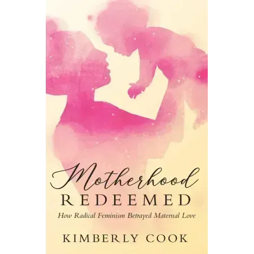 Motherhood Redeemed: How Radical Feminism Betrayed Maternal Love