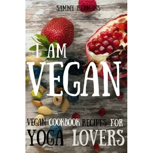 Vegan: Vegan cookbook recipes for Yoga Lovers: I am Vegan: (healthy food, healthy living, clean eating, vegan, low budget, diet) with pictures